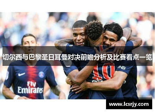 切尔西与巴黎圣日耳曼对决前瞻分析及比赛看点一览