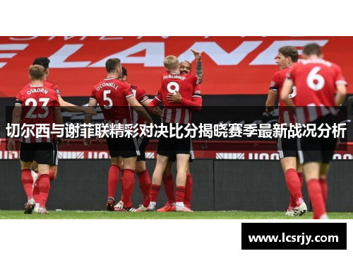 切尔西与谢菲联精彩对决比分揭晓赛季最新战况分析