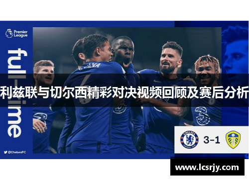 利兹联与切尔西精彩对决视频回顾及赛后分析