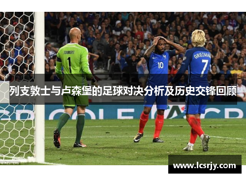 列支敦士与卢森堡的足球对决分析及历史交锋回顾