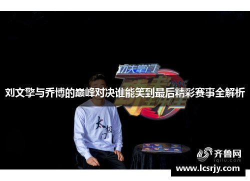 刘文擎与乔博的巅峰对决谁能笑到最后精彩赛事全解析
