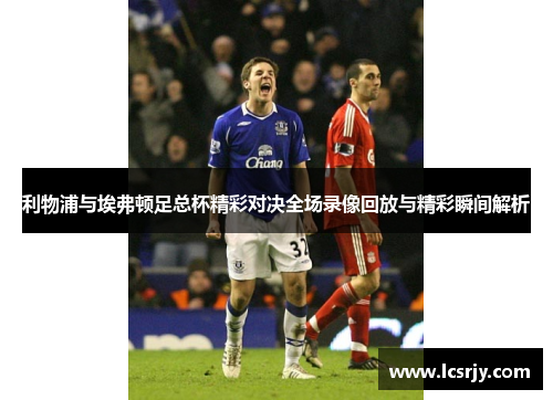 利物浦与埃弗顿足总杯精彩对决全场录像回放与精彩瞬间解析