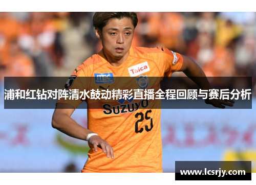 浦和红钻对阵清水鼓动精彩直播全程回顾与赛后分析
