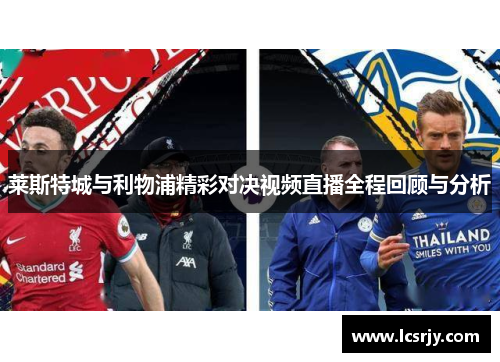 莱斯特城与利物浦精彩对决视频直播全程回顾与分析