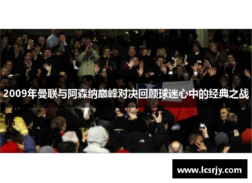 2009年曼联与阿森纳巅峰对决回顾球迷心中的经典之战