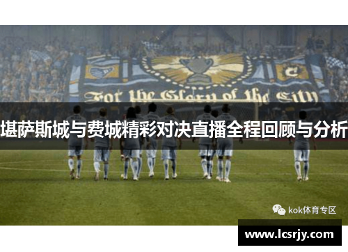 堪萨斯城与费城精彩对决直播全程回顾与分析